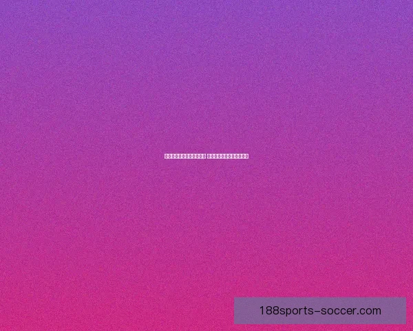 精准预测体育赛事胜负分析 优质竞猜推荐助你赢得大奖