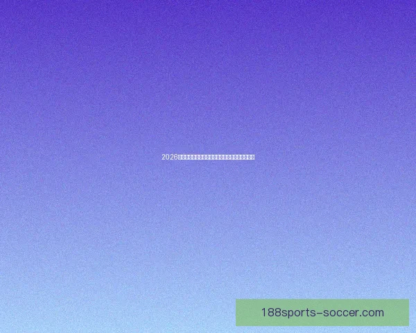 2026世界杯冠军热门球队前瞻实力解析与夺冠潜力预测