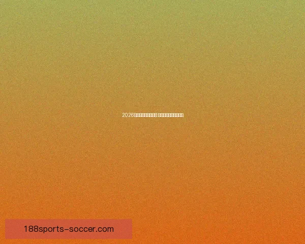 2026世界杯买球推荐解析 提前布局赢得更多机会